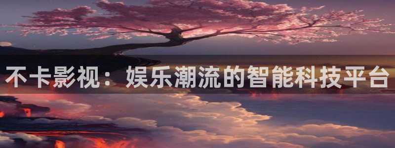 天狼伦理影视：不卡影视：娱乐潮流的智能科技平台