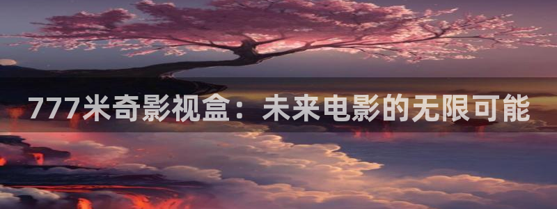 八哥伦理影院：777米奇影视盒：未来电影的无限可能