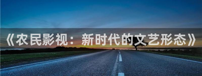 8090伦理影院：《农民影视：新时代的文艺形态》