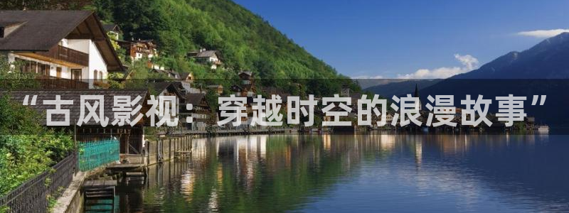 18伦理影院：“古风影视：穿越时空的浪漫故事”