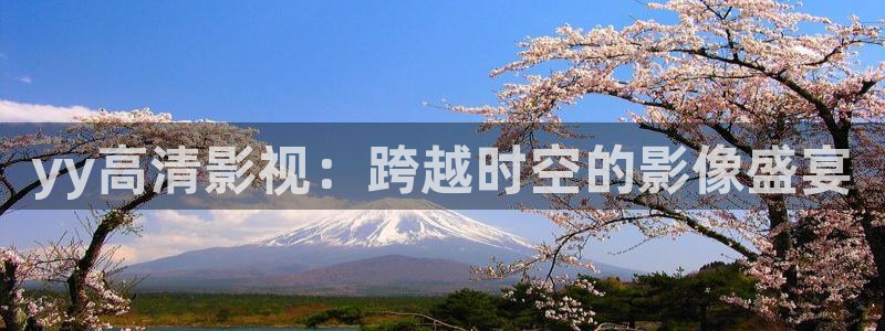 abc伦理影院：yy高清影视：跨越时空的影像盛宴